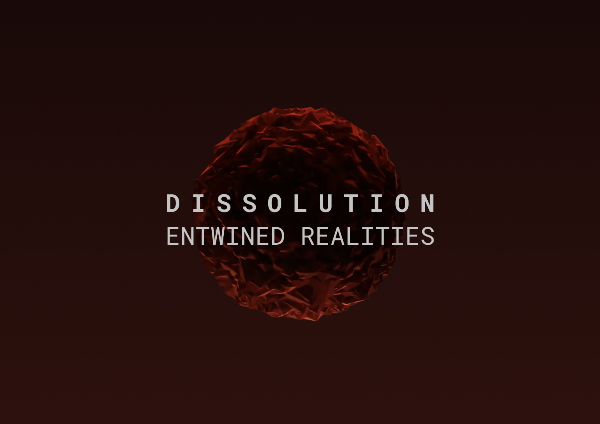 Dissolution: Entwined Realities
